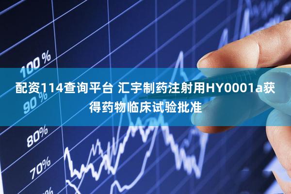 配资114查询平台 汇宇制药注射用HY0001a获得药物临床试验批准
