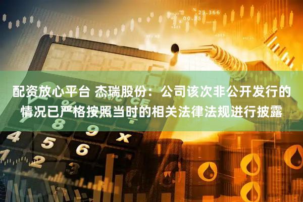 配资放心平台 杰瑞股份：公司该次非公开发行的情况已严格按照当时的相关法律法规进行披露