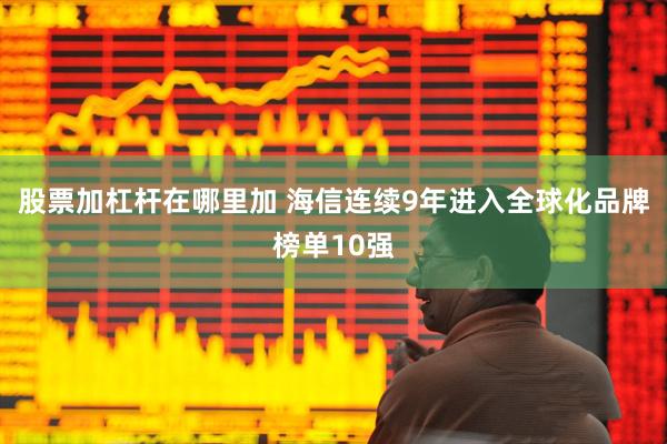 股票加杠杆在哪里加 海信连续9年进入全球化品牌榜单10强