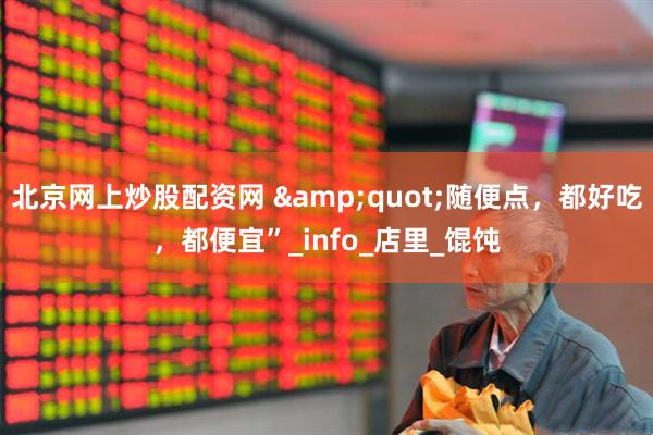 北京网上炒股配资网 &quot;随便点，都好吃，都便宜”_info_店里_馄饨