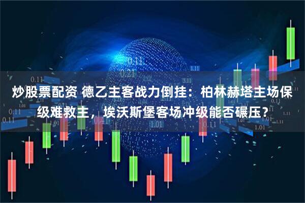 炒股票配资 德乙主客战力倒挂：柏林赫塔主场保级难救主，埃沃斯堡客场冲级能否碾压？