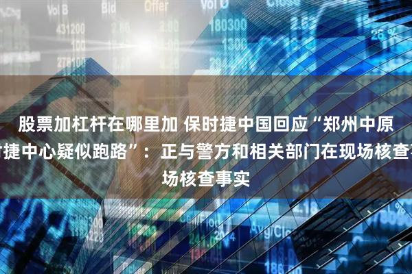 股票加杠杆在哪里加 保时捷中国回应“郑州中原保时捷中心疑似跑路”：正与警方和相关部门在现场核查事实