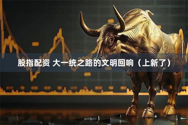 股指配资 大一统之路的文明回响（上新了）