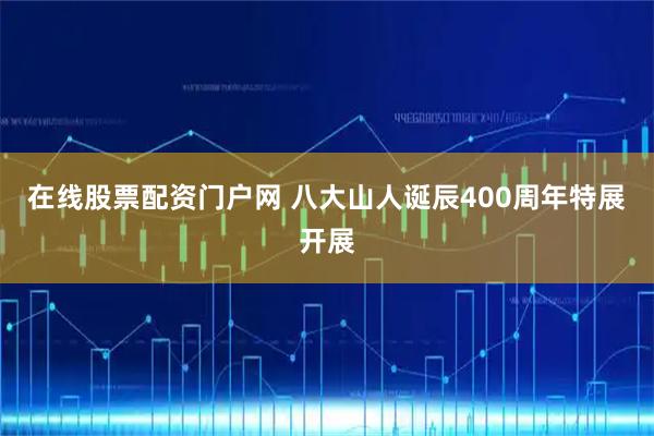 在线股票配资门户网 八大山人诞辰400周年特展开展