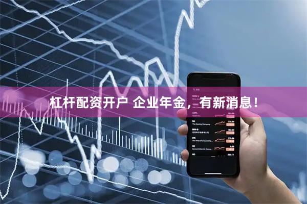 杠杆配资开户 企业年金，有新消息！