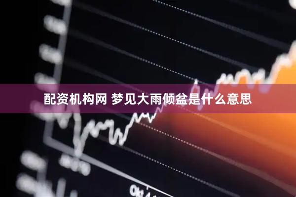 配资机构网 梦见大雨倾盆是什么意思