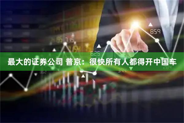 最大的证券公司 普京：很快所有人都得开中国车