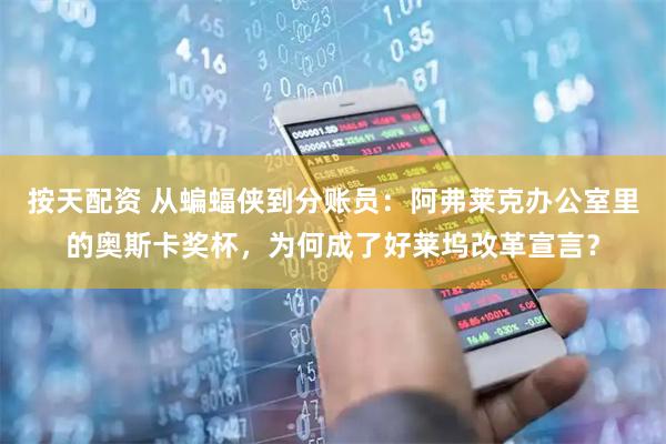 按天配资 从蝙蝠侠到分账员：阿弗莱克办公室里的奥斯卡奖杯，为何成了好莱坞改革宣言？